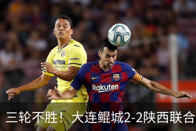 三轮不胜！大连鲲城2-2陕西联合 何立攀失误送礼穆谢奎冯伯元破门
