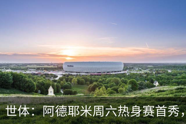 世体：阿德耶米周六热身赛首秀，库格尔成新体能教练焦点