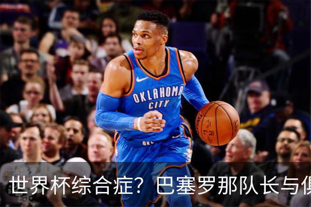 世界杯综合症？巴塞罗那队长与俱乐部的关系严重恶化