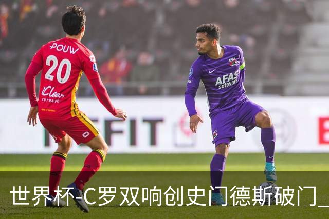 世界杯-C罗双响创史门德斯破门 葡萄牙半场3-0乌兹别克