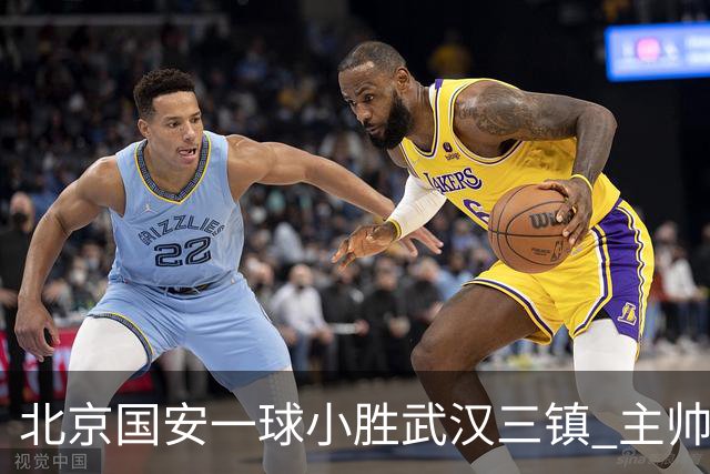 北京国安一球小胜武汉三镇 主帅：球员还需要做得更聪明一些