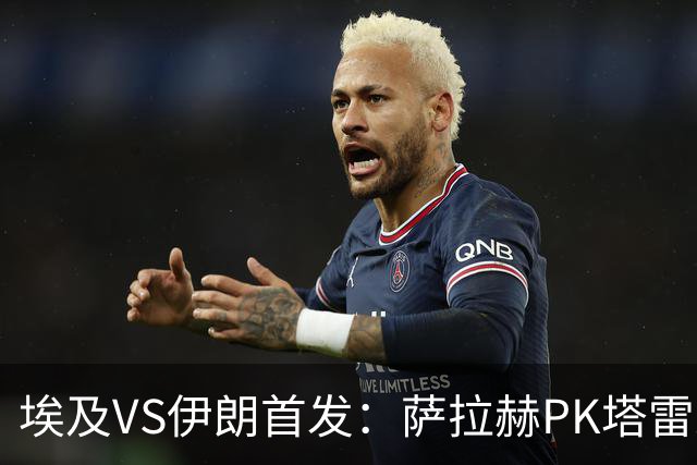 埃及VS伊朗首发：萨拉赫PK塔雷米 特雷泽盖先发马尔穆什替补