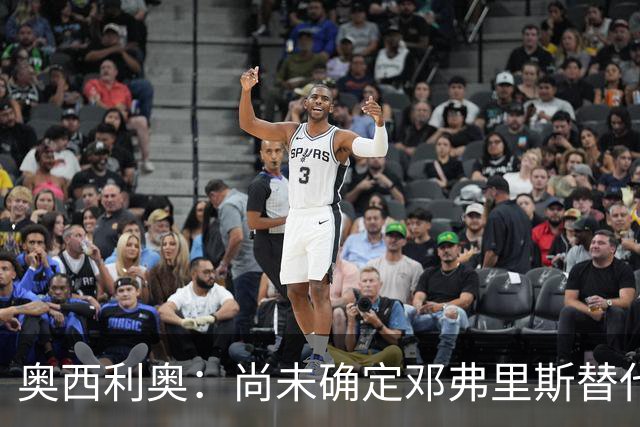 奥西利奥：尚未确定邓弗里斯替代者的人选；会评估帕瓦尔留队