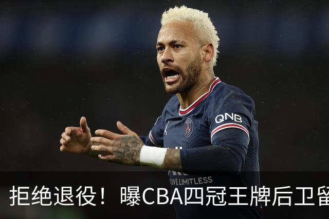拒绝退役！曝CBA四冠王牌后卫留守上海男篮，再次携手张镇麟冲击总冠军