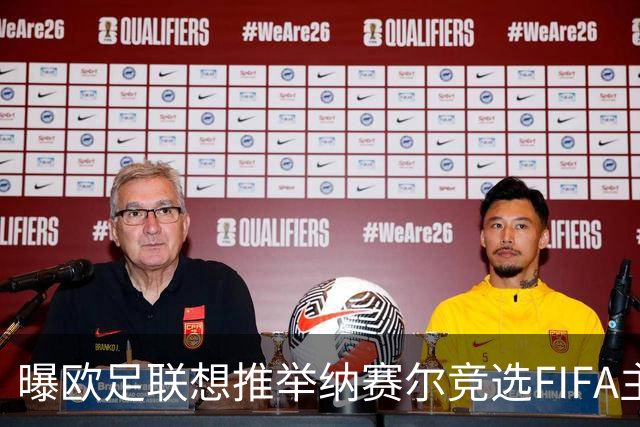 曝欧足联想推举纳赛尔竞选FIFA主席 对抗因凡蒂诺