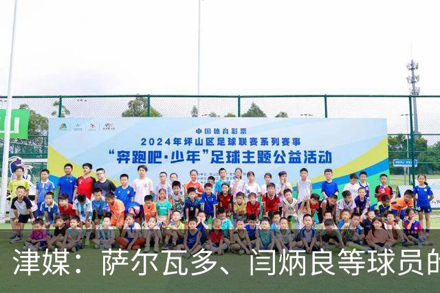 津媒：萨尔瓦多、闫炳良等球员的身体状况还需要持续观察评估