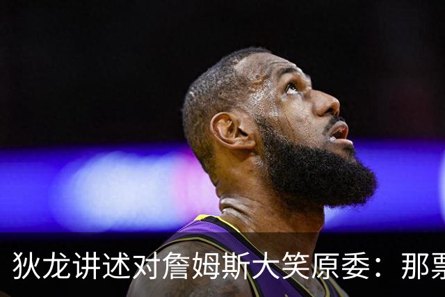 狄龙讲述对詹姆斯大笑原委：那票是里奇给的，他居然那么在意一个球迷