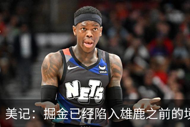 美记：掘金已经陷入雄鹿之前的境地 或许需要先退后一步重置阵容