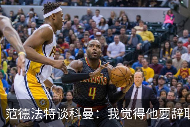 范德法特谈科曼：我觉得他要辞职了，妻子的健康状况也是一个原因
