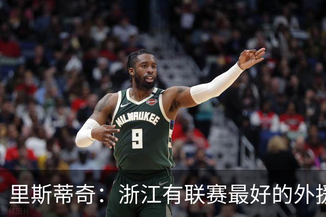里斯蒂奇：浙江有联赛最好的外援之一，也有中国最好的年轻球员
