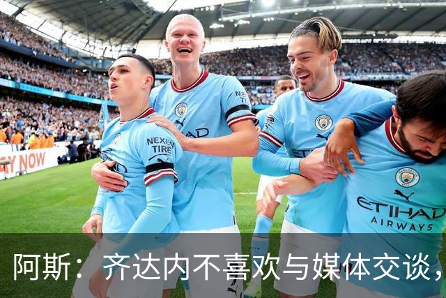 阿斯：齐达内不喜欢与媒体交谈，在皇马时就只把注意力集中在场上
