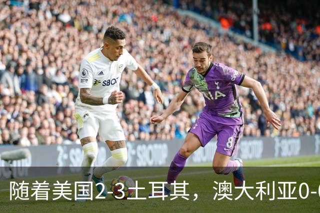 随着美国2-3土耳其，澳大利亚0-0闷平！一夜7队晋级，韩国又被“做局”，出线别想了