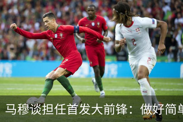 马穆谈担任首发大前锋：做好简单的事&干脏活累活 努力帮球队赢球