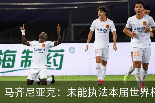 马齐尼亚克：未能执法本届世界杯决赛，心里难免有遗憾