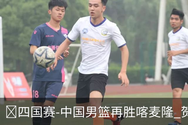 🏀四国赛-中国男篮再胜喀麦隆 贺希宁25+4+6 焦泊乔17+8