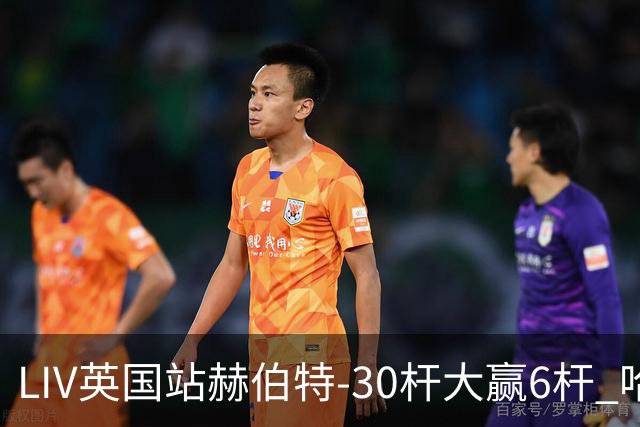 LIV英国站赫伯特-30杆大赢6杆 哈顿第二德尚博第三