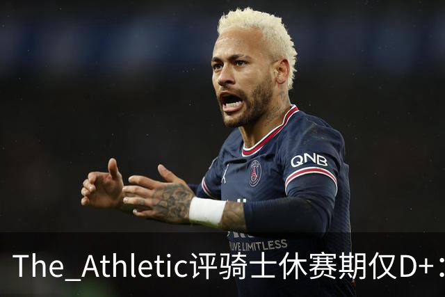 The Athletic评骑士休赛期仅D+：眼看他队补强，自己按兵不动